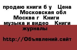 продаю книги б/у › Цена ­ 100 - Московская обл., Москва г. Книги, музыка и видео » Книги, журналы   